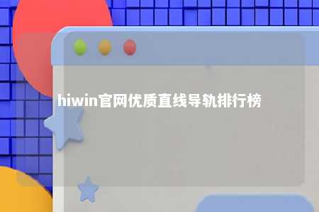 hiwin官网优质直线导轨排行榜