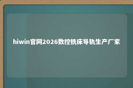 hiwin官网2026数控铣床导轨生产厂家