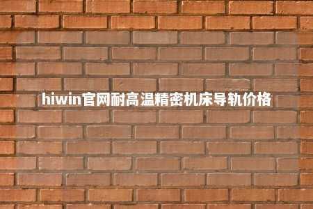 hiwin官网耐高温精密机床导轨价格