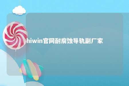 hiwin官网耐腐蚀导轨副厂家