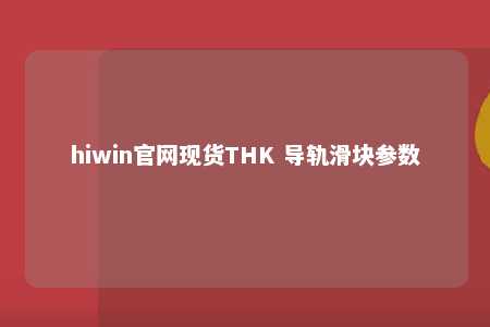 hiwin官网现货THK 导轨滑块参数