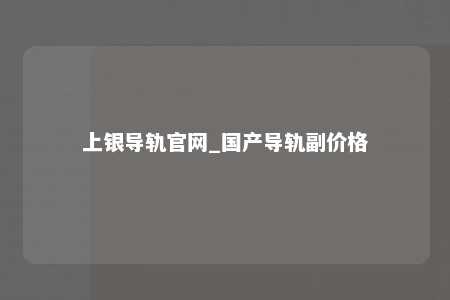 上银导轨官网_国产导轨副价格