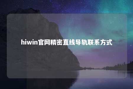 hiwin官网精密直线导轨联系方式