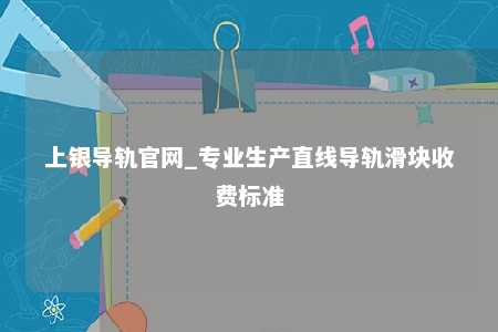 上银导轨官网_专业生产直线导轨滑块收费标准