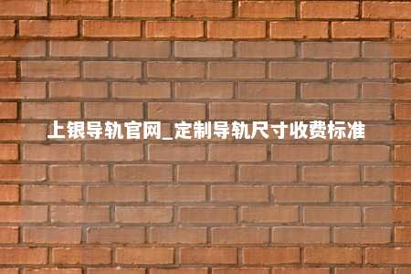 上银导轨官网_定制导轨尺寸收费标准