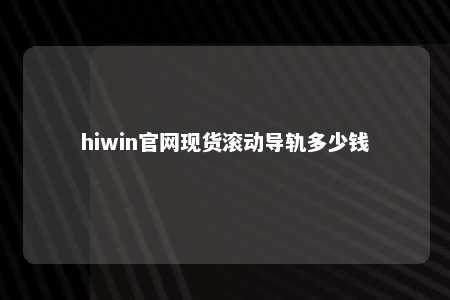 hiwin官网现货滚动导轨多少钱