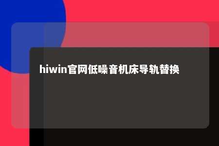 hiwin官网低噪音机床导轨替换