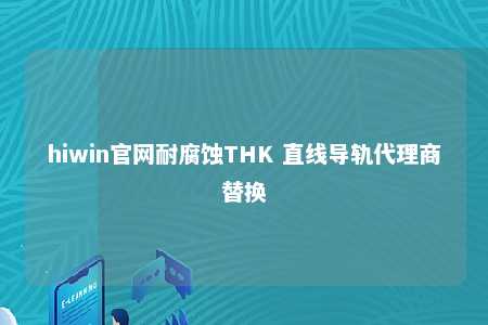 hiwin官网耐腐蚀THK 直线导轨代理商替换