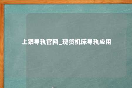 上银导轨官网_现货机床导轨应用