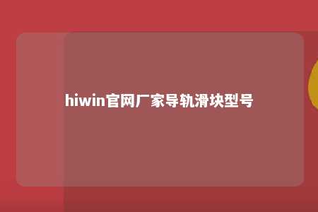 hiwin官网厂家导轨滑块型号