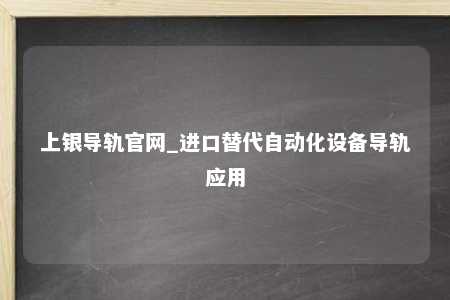 上银导轨官网_进口替代自动化设备导轨应用