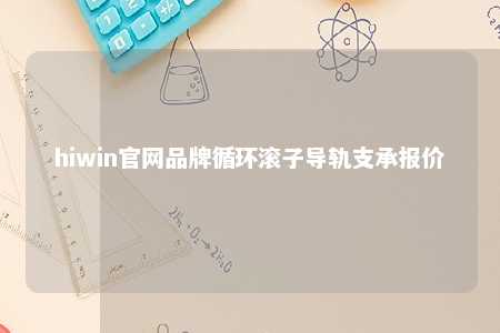 hiwin官网品牌循环滚子导轨支承报价