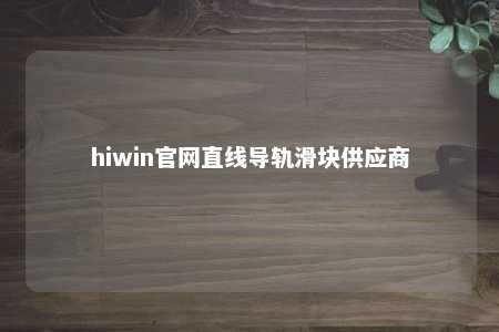 hiwin官网直线导轨滑块供应商