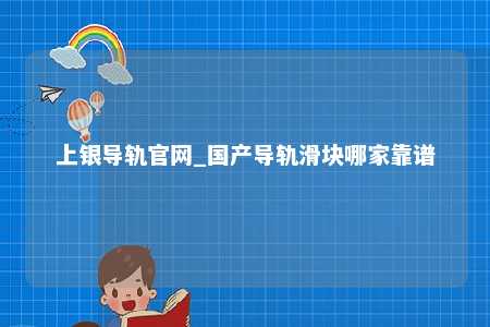 上银导轨官网_国产导轨滑块哪家靠谱