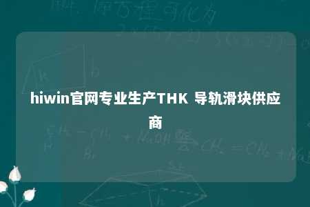 hiwin官网专业生产THK 导轨滑块供应商