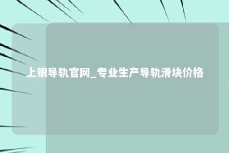上银导轨官网_专业生产导轨滑块价格