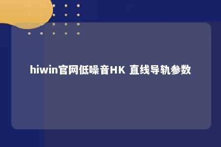 hiwin官网低噪音HK 直线导轨参数