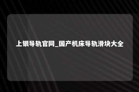上银导轨官网_国产机床导轨滑块大全