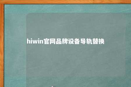 hiwin官网品牌设备导轨替换