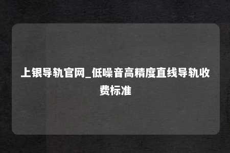 上银导轨官网_低噪音高精度直线导轨收费标准