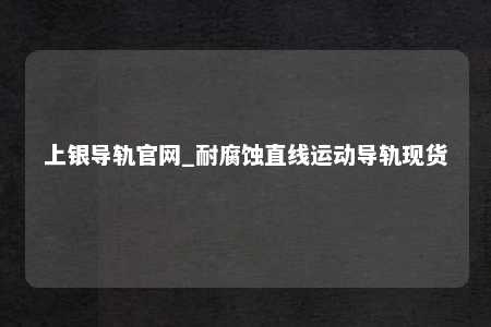 上银导轨官网_耐腐蚀直线运动导轨现货