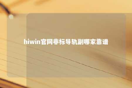 hiwin官网非标导轨副哪家靠谱