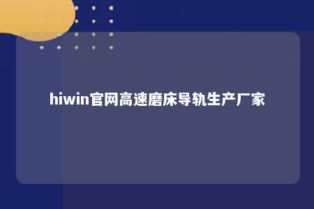 hiwin官网高速磨床导轨生产厂家