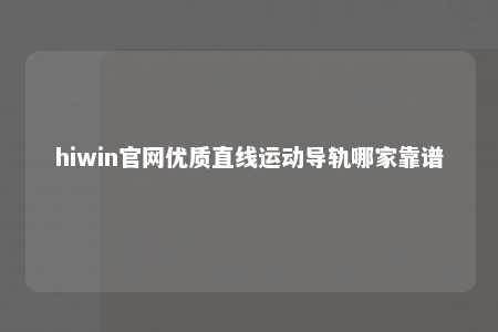 hiwin官网优质直线运动导轨哪家靠谱