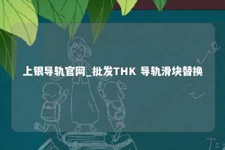 上银导轨官网_批发THK 导轨滑块替换