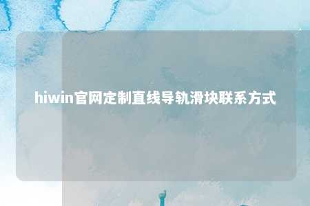 hiwin官网定制直线导轨滑块联系方式