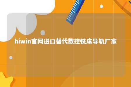 hiwin官网进口替代数控铣床导轨厂家