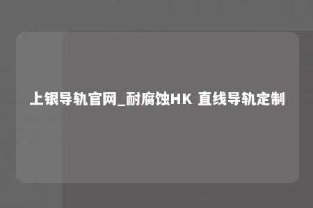 上银导轨官网_耐腐蚀HK 直线导轨定制