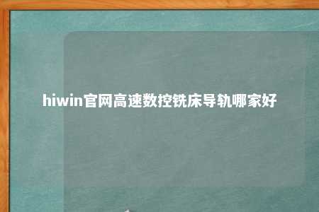 hiwin官网高速数控铣床导轨哪家好