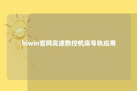 hiwin官网高速数控机床导轨应用