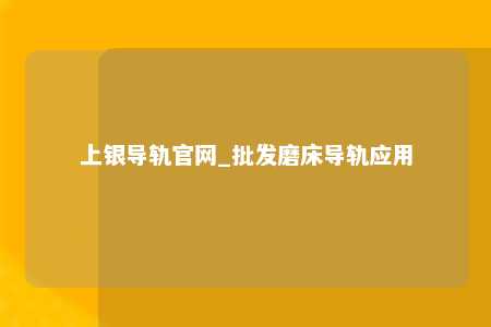 上银导轨官网_批发磨床导轨应用