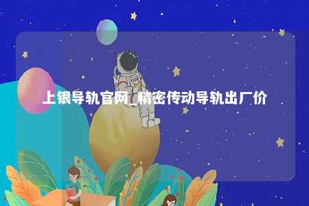上银导轨官网_精密传动导轨出厂价