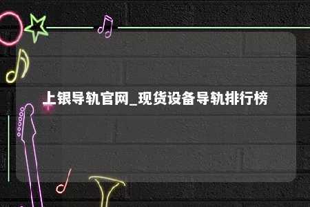 上银导轨官网_现货设备导轨排行榜