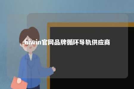 hiwin官网品牌循环导轨供应商