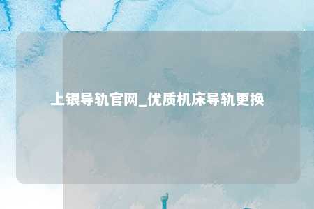 上银导轨官网_优质机床导轨更换