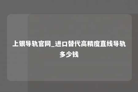 上银导轨官网_进口替代高精度直线导轨多少钱