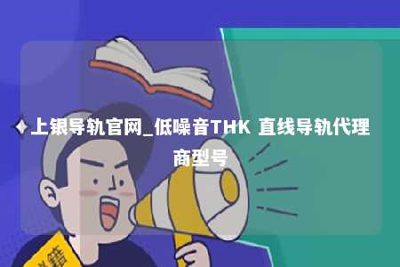上银导轨官网_低噪音THK 直线导轨代理商型号