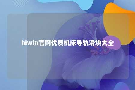 hiwin官网优质机床导轨滑块大全