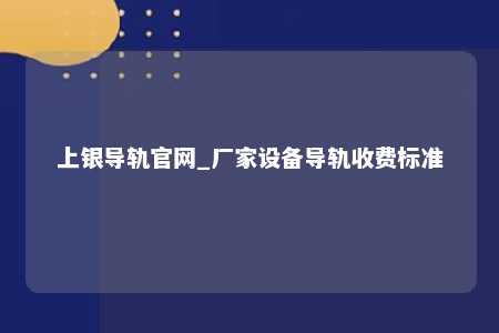 上银导轨官网_厂家设备导轨收费标准