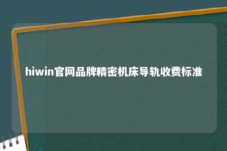hiwin官网品牌精密机床导轨收费标准