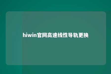 hiwin官网高速线性导轨更换