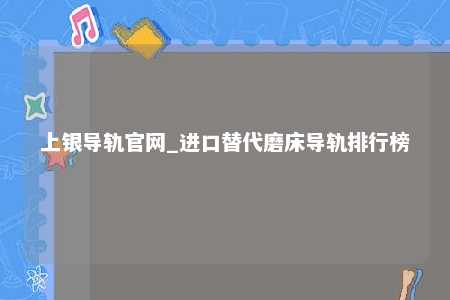 上银导轨官网_进口替代磨床导轨排行榜