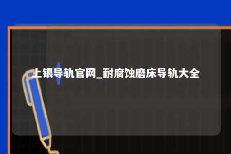 上银导轨官网_耐腐蚀磨床导轨大全