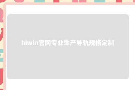 hiwin官网专业生产导轨规格定制