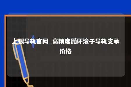 上银导轨官网_高精度循环滚子导轨支承价格