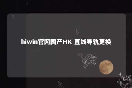 hiwin官网国产HK 直线导轨更换
